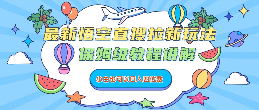 最新悟空直搜拉新玩法，保姆级教程讲解，小白也可以日入四位数-万图副业网