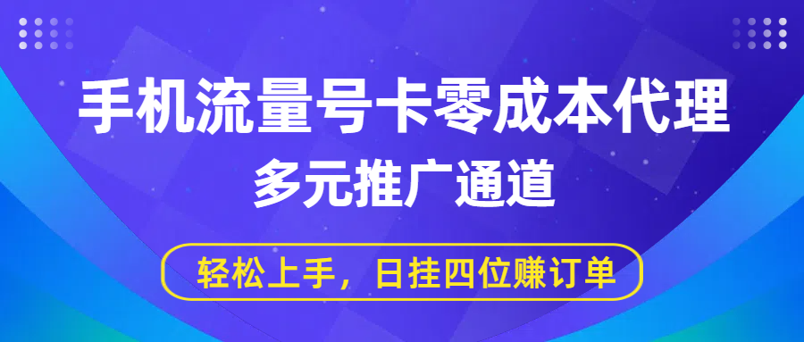 手机流量号卡零成本代理，多元推广通道，轻松上手，日挂四位赚订单-万图副业网