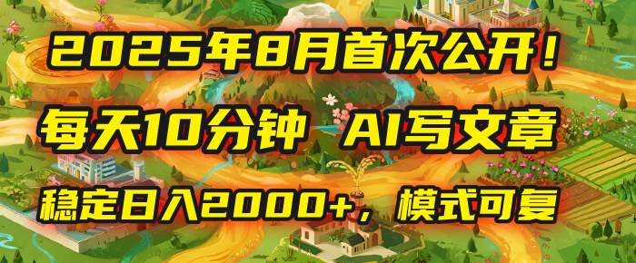 2025年首次公开，每天10分钟，用AI写文章，稳定日入2000+，模式可复制！-万图副业网