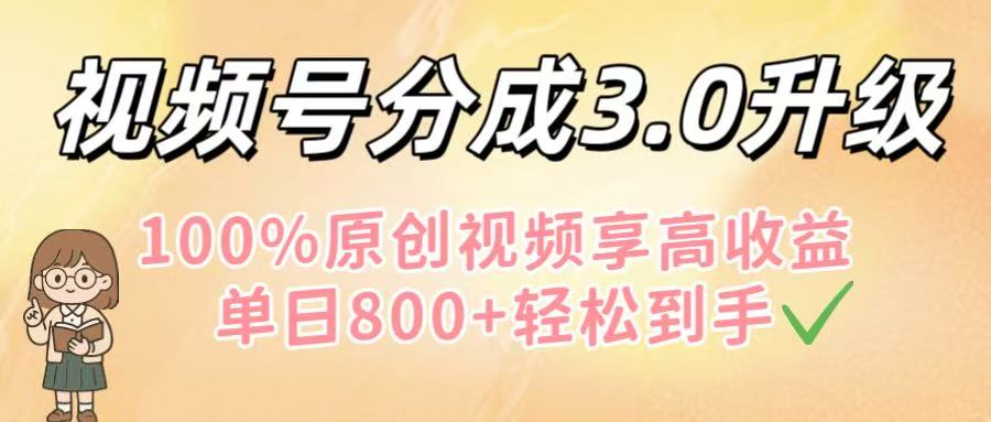 视频号分成3.0升级！100%原创视频享高收益，单日800+轻松到手-万图副业网