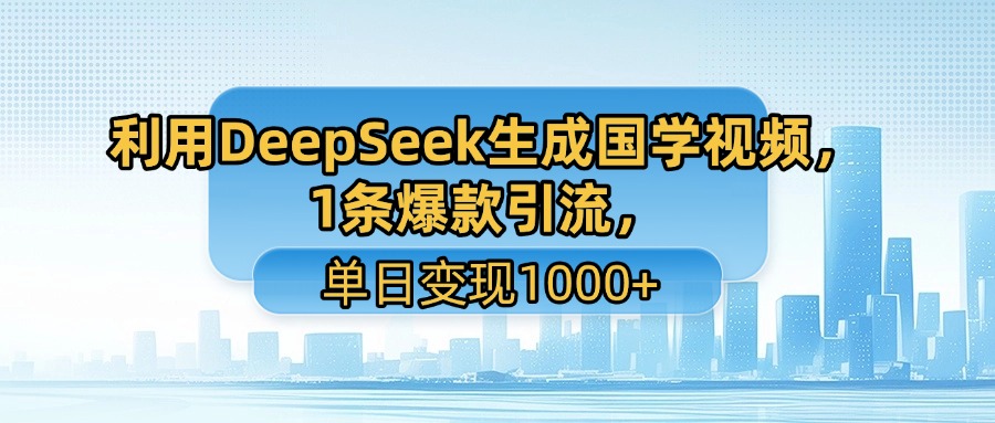 利用DeepSeek生成国学视频，1条爆款引流，单日变现1000+-万图副业网