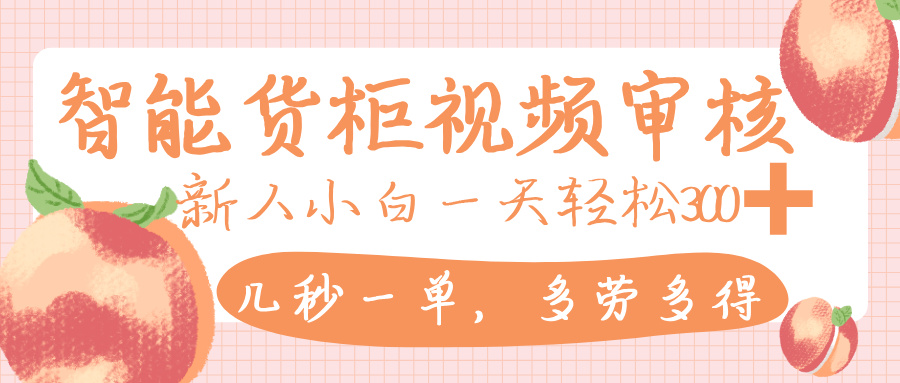 智能货柜视频审核，几秒一单，多劳多得，新人小白一天轻松 300+，零门槛-万图副业网