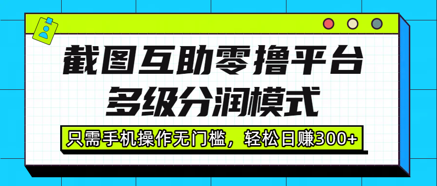 截图互助零撸平台，多级分润模式，只需手机操作无门槛，轻松日赚300+-万图副业网