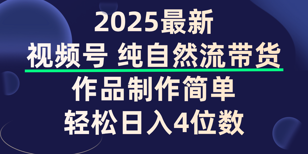 视频号纯自然流带货,作品制作简单,轻松日入4位数,保姆级教程-万图副业网