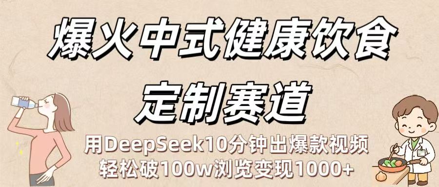 爆火中式健康饮食定制赛道：用DeepSeek10分钟出爆款视频，轻松破100w浏览变现1000+-万图副业网