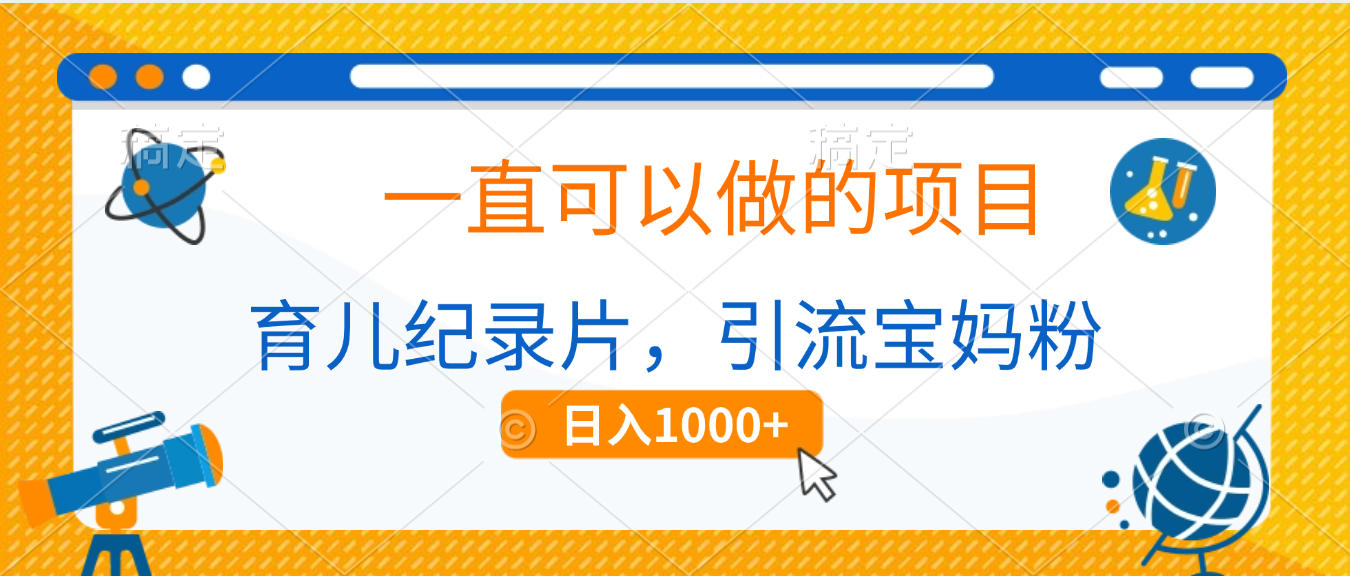 育儿纪录片，一直可以做的项目，引流宝妈粉，日入1000+-万图副业网