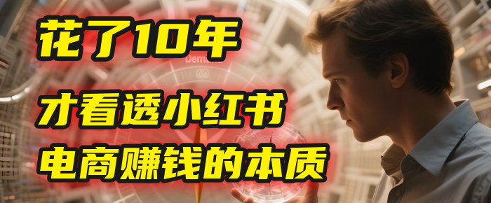 我花了10年，才看透小红书电商赚钱的2个字：本质-万图副业网