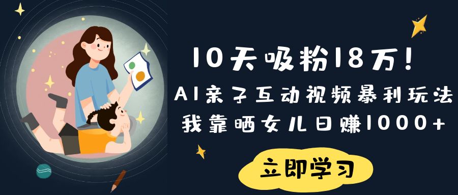 《10天吸粉18万！AI亲子互动视频暴利玩法，我靠晒女儿日赚1000+》-万图副业网