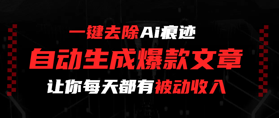 一键去除Ai痕迹，全自动生成爆款文章，让你每天都有睡后收入-万图副业网