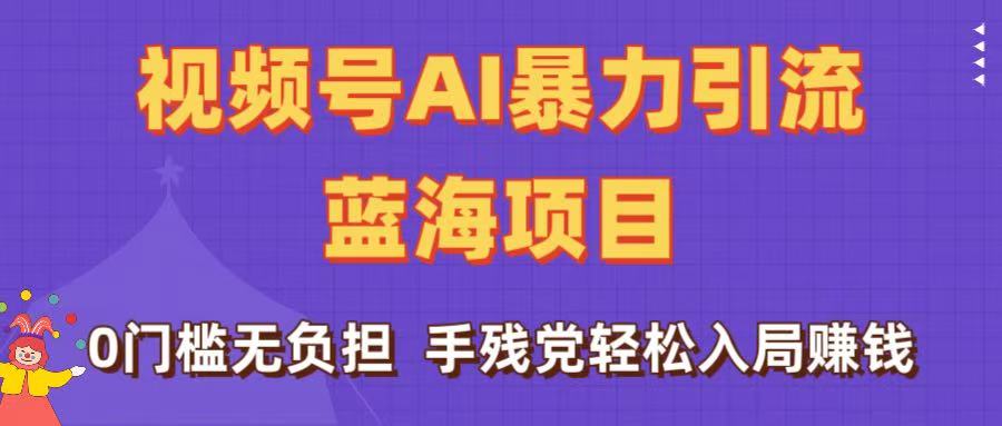 刷屏了！视频号AI暴力引流蓝海项目，0门槛无负担，手残党轻松入局赚钱-万图副业网