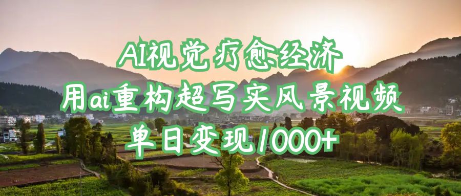 AI视觉疗愈经济：用ai重构超写实风景视频，单日变现1000+-万图副业网