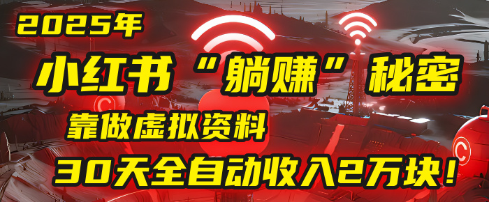 2025年，小红书的“躺赚”秘密被我扒出来了，靠做虚拟资料，30天全自动收入2万块！-万图副业网