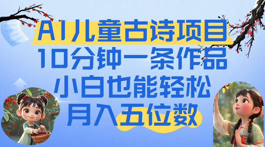 爆火AI儿童古诗项目！10分钟一条作品，小白也能轻松月入五位数-万图副业网