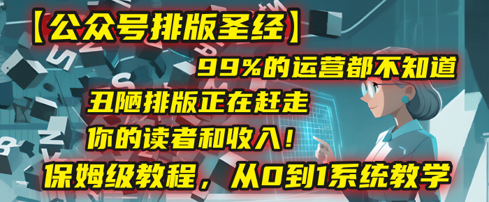 【公众号排版圣经】99%的运营都不知道，丑陋排版正在赶走你的读者和收入！保姆级教程，从0到1系统教学-万图副业网