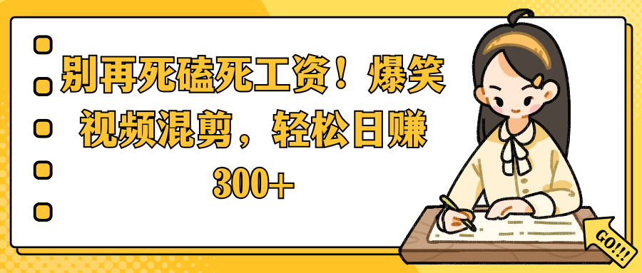 别再死磕死工资！爆笑视频混剪，轻松日赚 300+-万图副业网