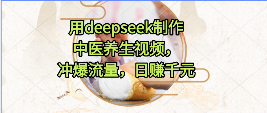 用deepseek制作中医养生视频，冲爆流量，日赚千元-万图副业网
