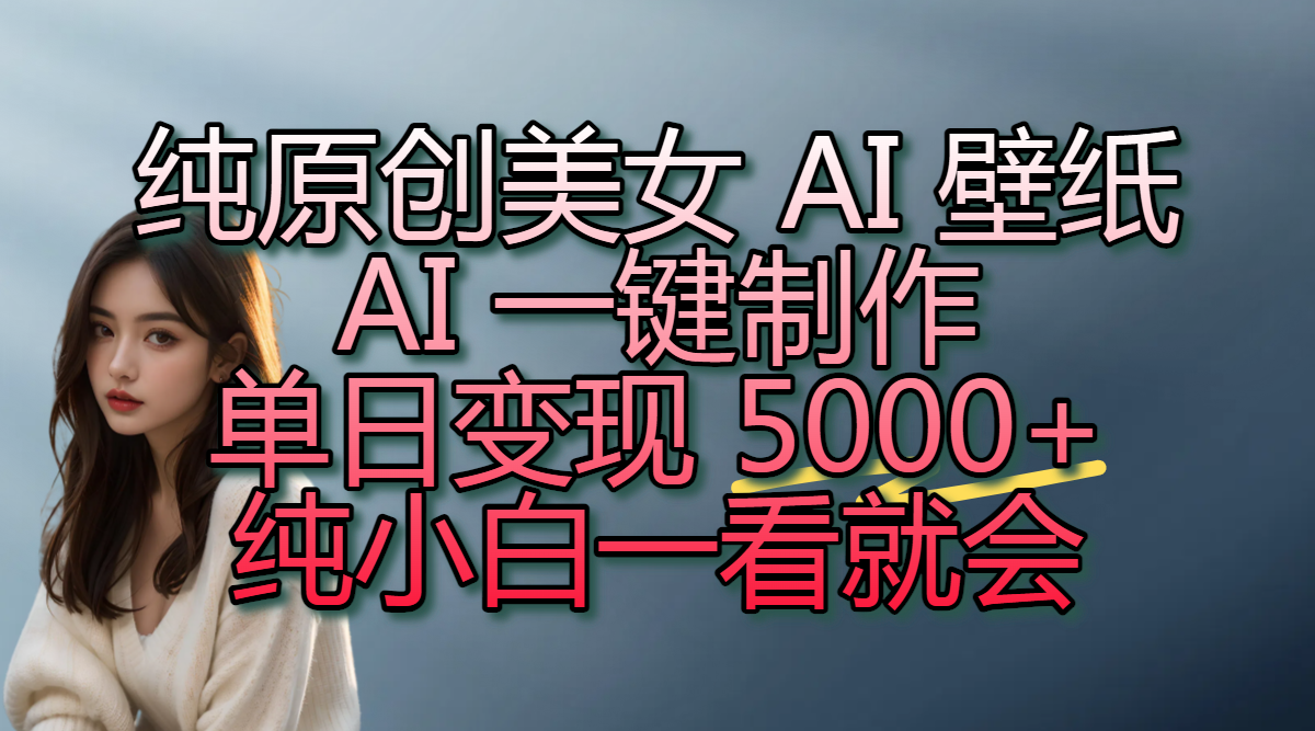 纯原创美女 AI 壁纸玩法，AI 一键制作，单日变现 5000+，纯小白一看就会-万图副业网