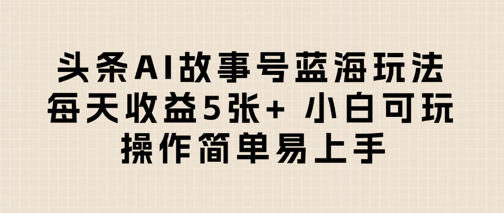 头条AI故事号蓝海玩法 每天收益5张+ 小白可玩 操作简单易上手-万图副业网