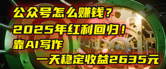 公众号怎么赚钱？2025年红利回归！靠AI写作，一天稳定收益2635元（10分钟上手）-万图副业网
