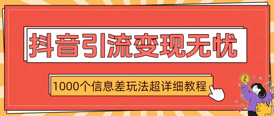 抖音引流变现无忧：1000个信息差玩法超详细教程-万图副业网