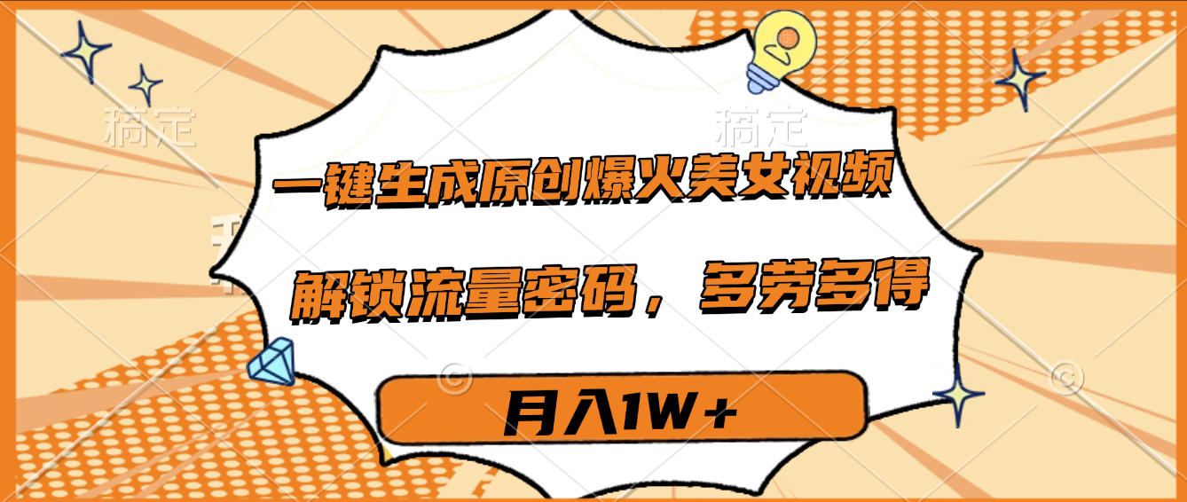 一键生成原创爆火美女视频，多劳多得，解锁流量密码，月入1W+-万图副业网