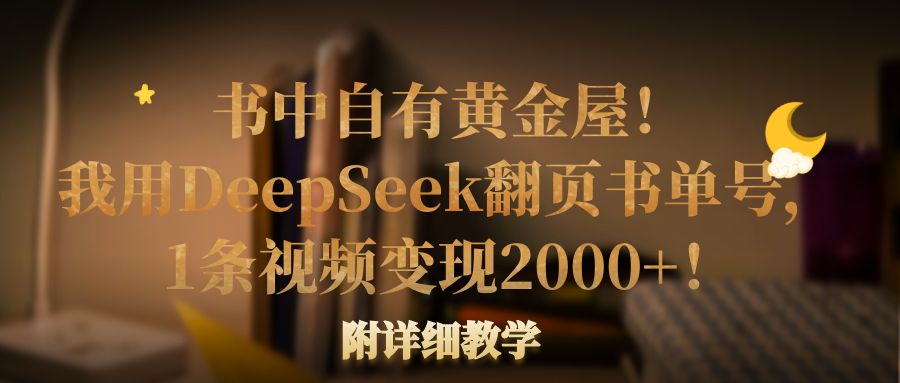 书中自有黄金屋！我用DeepSeek翻页书单号，1条视频变现2000+！附详细教学-万图副业网