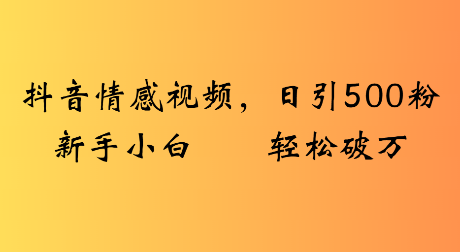 抖音情感视频，日引500粉新手小白轻松破万-万图副业网