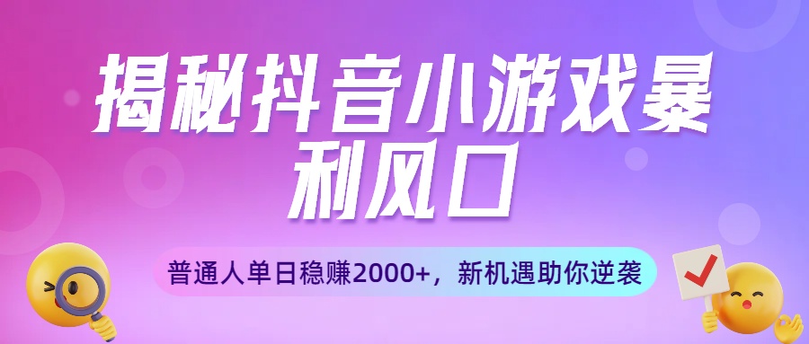 揭秘抖音小游戏暴利风口：普通人单日稳赚2000+，新机遇助你逆袭-万图副业网