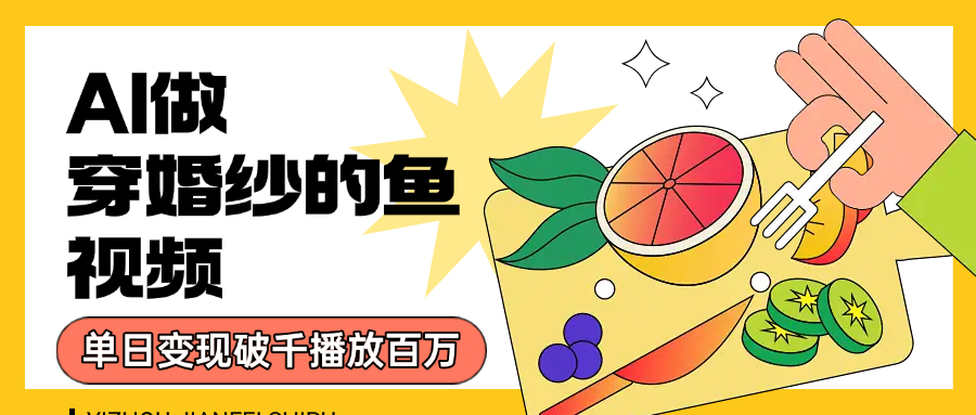 用AI 制作穿婚纱的鱼视频，单日变现1000+，轻松收割百万播放-万图副业网