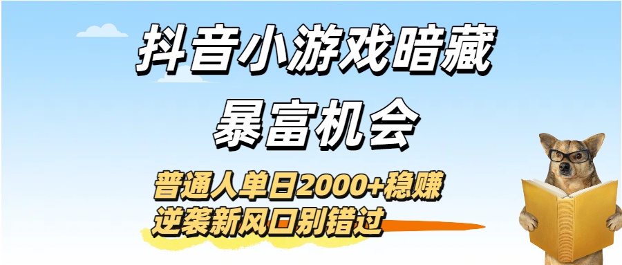 抖音小游戏暗藏暴富机会！普通人单日2000+稳赚，逆袭新风口别错过-万图副业网