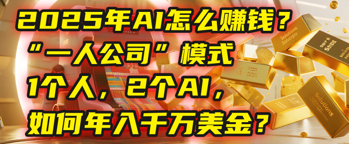 AI怎么赚钱？揭秘2025年“一人公司”模式：1个人，2个AI，如何年入千万美金？-万图副业网