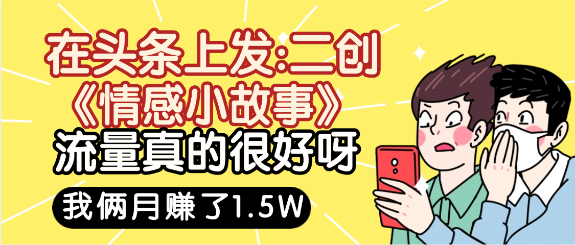 惊叹！在头条上发：二创《情感小故事》流量超级爆，我俩月单号赚了1.5W，熟悉后可以多账户操作哦！-万图副业网