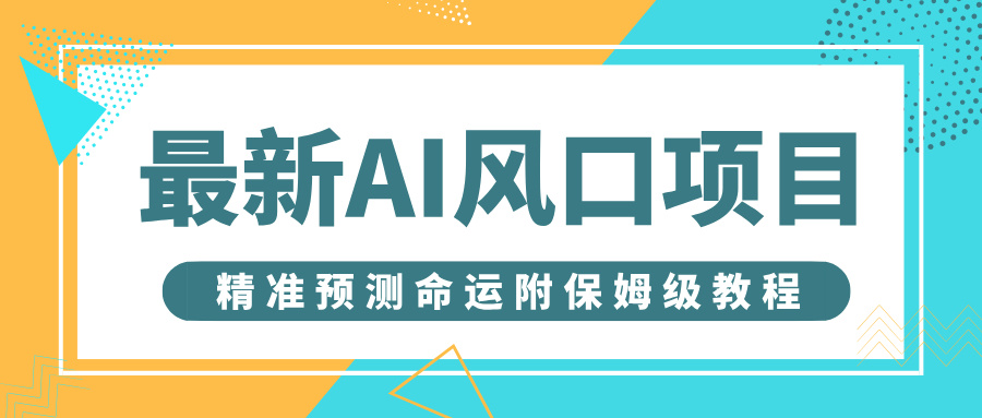 最新AI风口项目，借助人工智能AI算命，精准预测命运，附保姆级教程-万图副业网