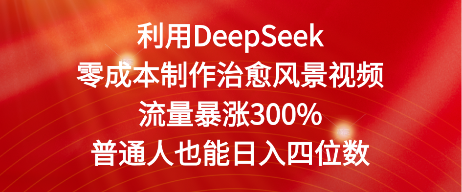 利用DeepSeek零成本制作治愈风景视频，流量暴涨300%。普通人也能日入四位数-万图副业网