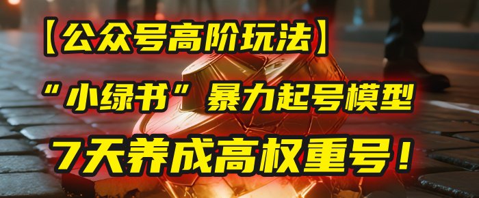 【公众号高阶玩法】我用这套“小绿书”暴力起号模型，7天养成高权重号！-万图副业网