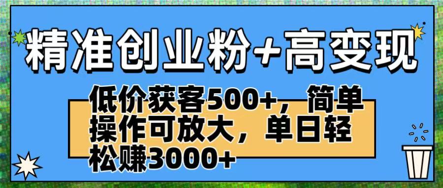 精准创业粉+高变现：低价获客500+，简单操作可放大，单日轻松赚3000+-万图副业网