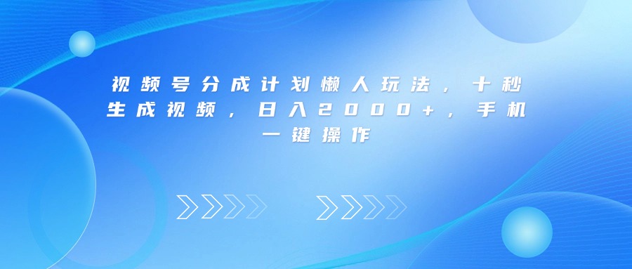 视频号分成计划懒人玩法，十秒生成视频，日入2000+，手机一键操作-万图副业网