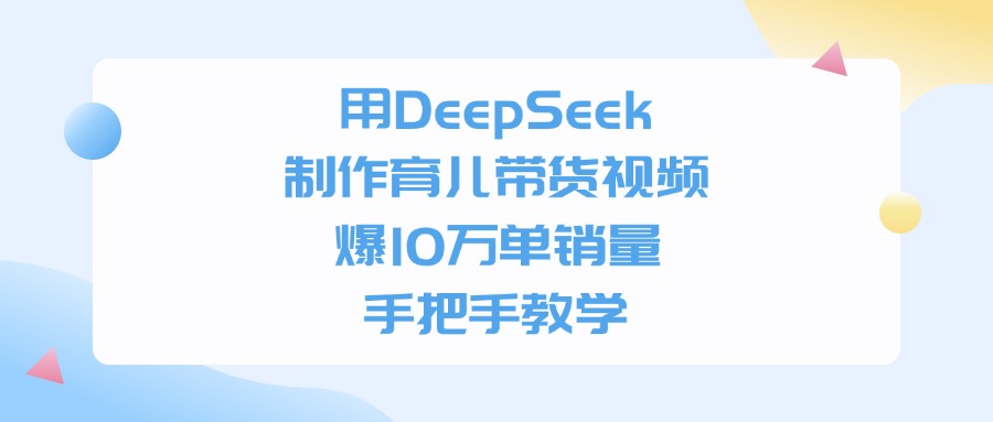 用DeepSeek制作，育儿带货视频，爆10万单销量，手把手教学-万图副业网