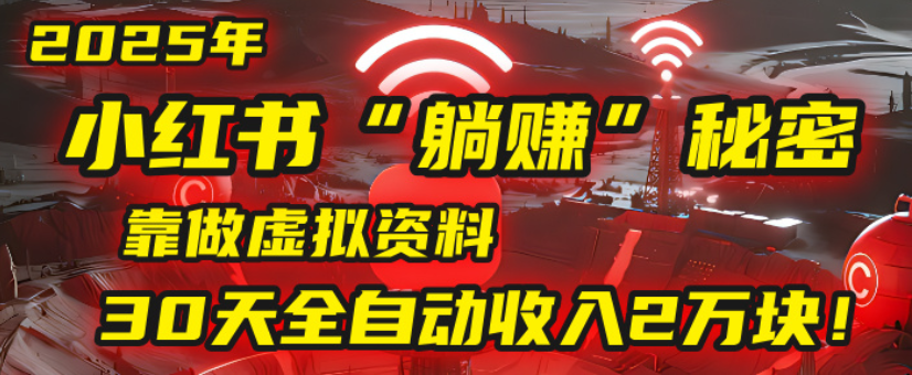 2025小红书虚拟项目，靠做虚拟资料30天全自动收入2万块-万图副业网
