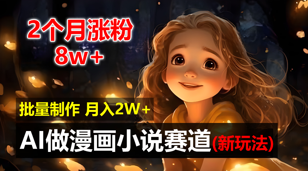 2个月涨粉8w，新玩法AI自动化做漫画小说赛道，操作简单可批量制作，新手小白轻松月入20000+-万图副业网