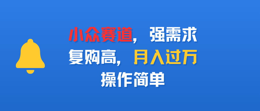 小众赛道，强需求，复购高，月入过万，操作简单-万图副业网