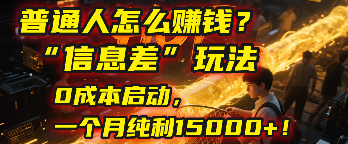 普通人怎么赚钱?| 2025年马哥揭秘“信息差”玩法:0成本启动,一个月纯利15000+!-万图副业网