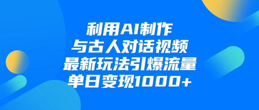利用AI制作，与古人对话的视频，最新玩法引爆流量，单日变现1000+-万图副业网