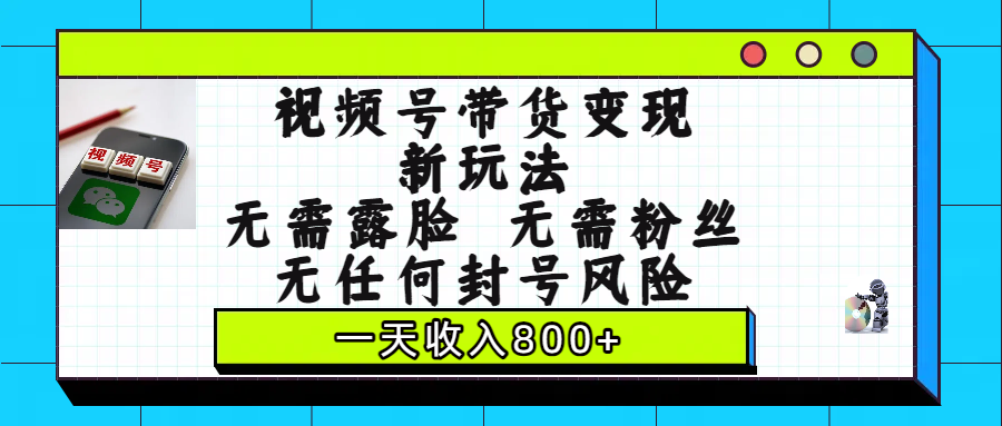 视频号带货变现新玩法，无需露脸，无需粉丝，无任何封号风险，一天收入800+-万图副业网