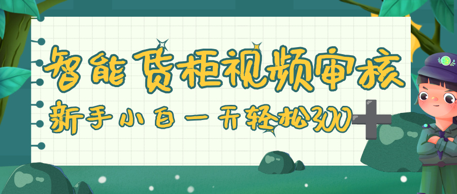 智能货柜视频审核,零门槛,几秒一单,多劳多得,新人小白一天轻松 300+-万图副业网