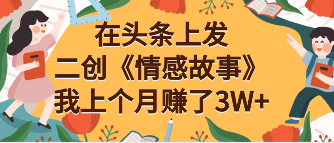 在头条上二创《情感故事》月入3W+-万图副业网