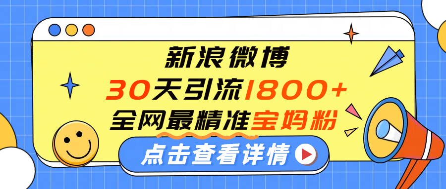 微博30天引流1800+全网最精准“宝妈”！手把手演示！-万图副业网