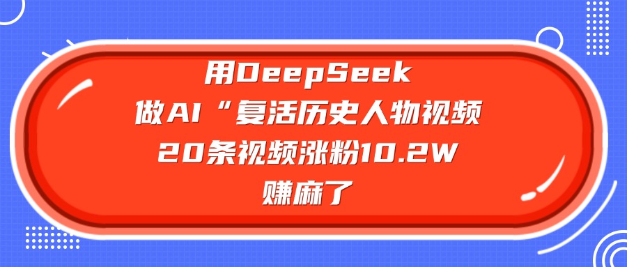 用DeepSeek，做AI“复活历史人物”视频，20条视频涨粉10.2W，赚麻了-万图副业网