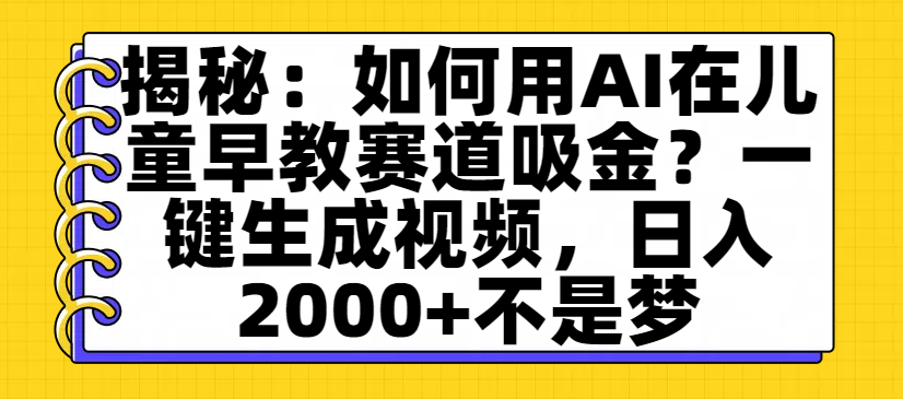 揭秘：如何用AI在儿童早教赛道吸金？一键生成视频，日入2000+不是梦-万图副业网