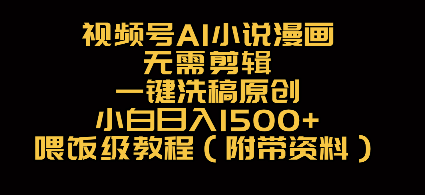 视频号AI小说漫画，无需剪辑，一键洗稿原创，小白日入500+，喂饭级教程-万图副业网